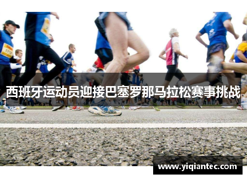 西班牙运动员迎接巴塞罗那马拉松赛事挑战