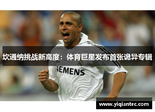 坎通纳挑战新高度：体育巨星发布首张诡异专辑